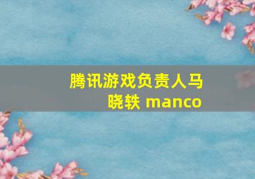 腾讯游戏负责人马晓轶 manco